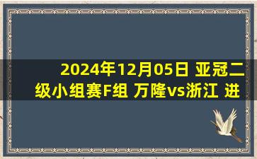 2024年12月05日 亚冠二级小组赛F组 万隆vs浙江 进球